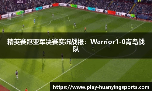 精英赛冠亚军决赛实况战报：Warrior1-0青岛战队